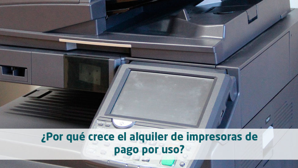 ¿Por qué crece el alquiler de Impresoras de pago por uso?
